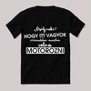 Örülj hogy itt vagyok, szívesebben motoroznék. Fekete feliratos vicces póló.