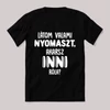 Latom valami nyomaszt akarsz inni? Feliratos fekete vicces póló.
