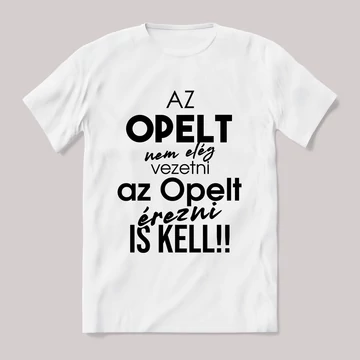 Az opelt nem elég vezetni, érezni is kell. Fehér feliratos vicces póló.