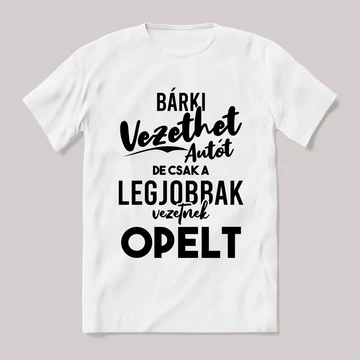 Bárki vezethet autót de csak a legjobbak opelt. Fehér feliratos vicces póló.