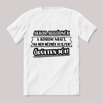 Akkor aggódnék a korom miatt fehér póló