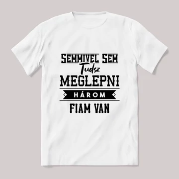 Semmivel nem tudsz meglepni három fiam van. fehér póló