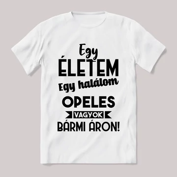 Egy életem egy halálom opeles vagyok bármi áron. Fehér feliratos vicces póló.