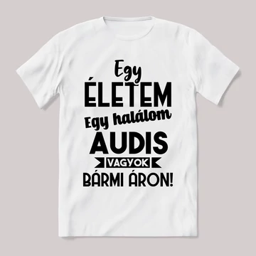 Egy életem egy halálom audis vagyok bármi áron. Fehér feliratos vicces póló.