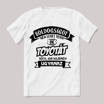 Boldogságot nem lehet venni, de toyotát igen ami majdnem ugyanaz. Fehér feliratos vicces póló.