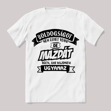 Boldogságot nem lehet venni, de mazdát igen ami majdnem ugyanaz. Fehér feliratos vicces póló.