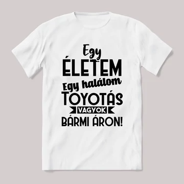Egy életem egy halálom toyotás vagyok bármi áron. Fehér feliratos vicces póló.