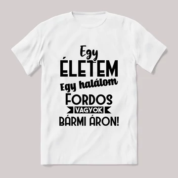 Egy életem egy halálom fordos vagyok bármi áron. Fehér feliratos vicces póló.