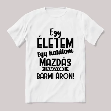 Egy életem egy halálom mazdás vagyok bármi áron. Fehér feliratos vicces póló.
