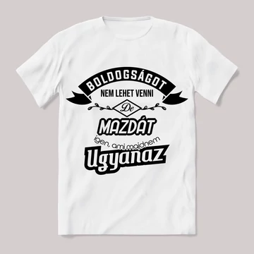 Boldogságot nem lehet venni, de mazdát igen. Fehér feliratos vicces póló.