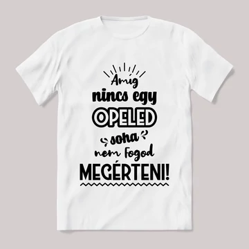 Amég nincs egy opeled nem érted meg! Fehér feliratos vicces póló.