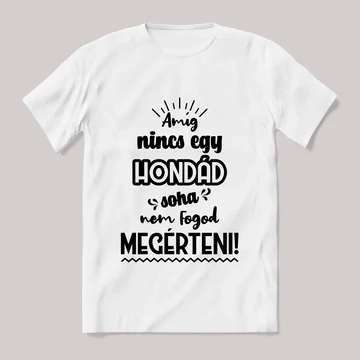 Amég nincs egy hondád nem érted meg! Fehér feliratos vicces póló.