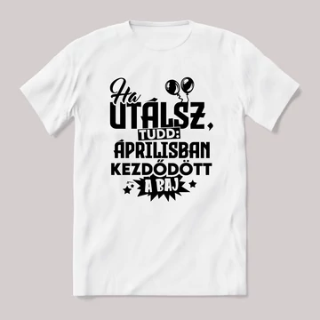 Ha utálsz tudd, áprilisban kezdődött a baj. Fehér feliratos vicces szülinapos póló.