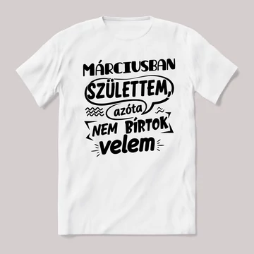 Márciusban születtem, azóta nem bírtok velem. Fehér feliratos vicces szülinapos póló.