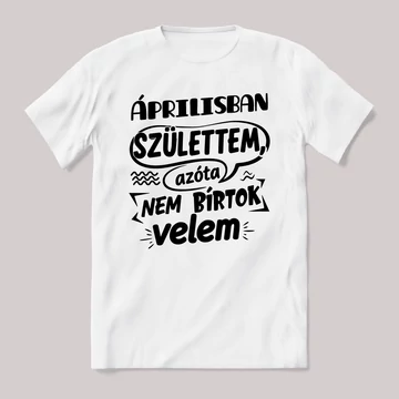 Áprilisban születtem, azóta nem bírtok velem. Fehér feliratos vicces szülinapos póló.