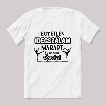 Egyetlen idegszálam maradt és azon táncolsz. fehér póló