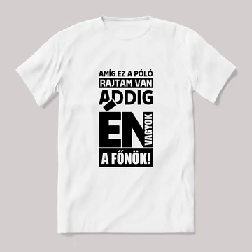 Amíg ez a póló rajtam van addig én vagyok a főnök. Fehér póló