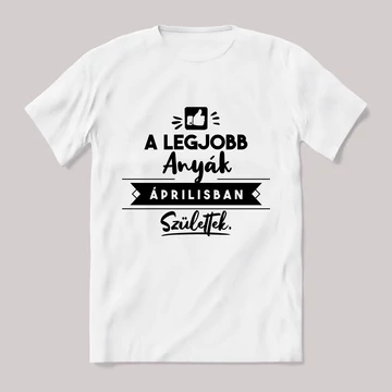 A legjobb anyák áprilisban születtek. fehér póló.