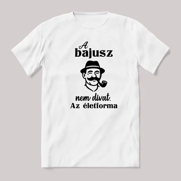 A bajusz nem divat, az életforma. feliratos vicces magyaros póló.