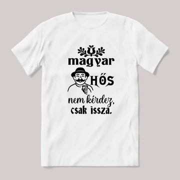 Magyar hős nem kérdez, csak issza. feliratos vicces magyaros póló.