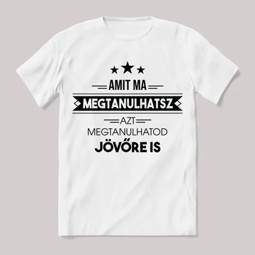 Amit ma megtanulhatsz, holnap is. Feliratos fehér póló.