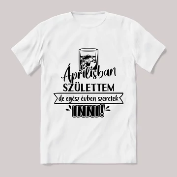 Áprilisban születtem de,egész évben szeretek inni.  Feliratos fehér póló.