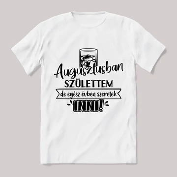 Augusztusban születtem de,egész évben szeretek inni.  Feliratos fehér póló.