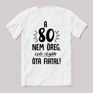 80 nem öreg, régebb óta fiatal. Feliratos születésnapos fehér póló.