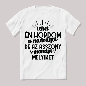Én hordom a nadrágot, de az aszsony mondja melyiket. Feliratos fehér póló.