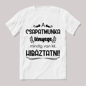 A csapatmunka lényege minig van kit hibáztatni. Feliratos fehér póló.