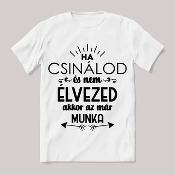Ha csinálod és már nem élvezed akkor az már munka. Feliratos fehér póló.