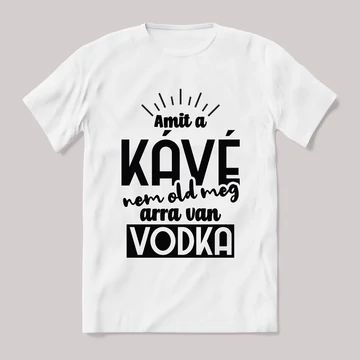 Amit a kv nem old meg arra van vodka. Feliratos fehér póló.