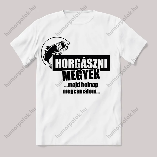 Horgászni megyek, majd holnap megcsinálom! Fehér póló.