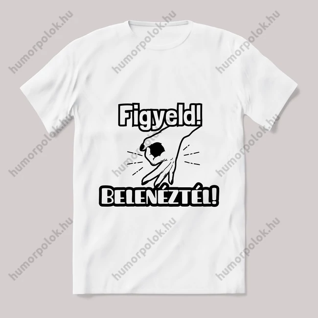Figyeld belenéztél. fehér póló