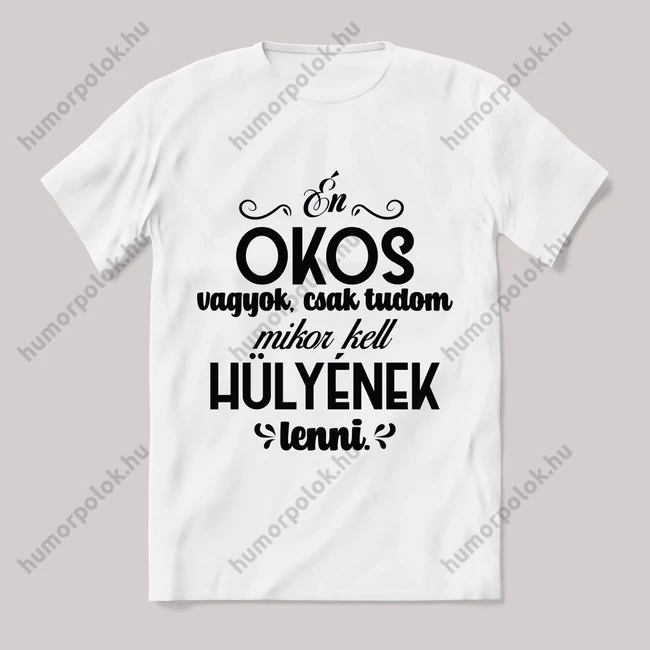 Okos vagyok csak tudom mikor kell hülyének lenni. fehér póló.
