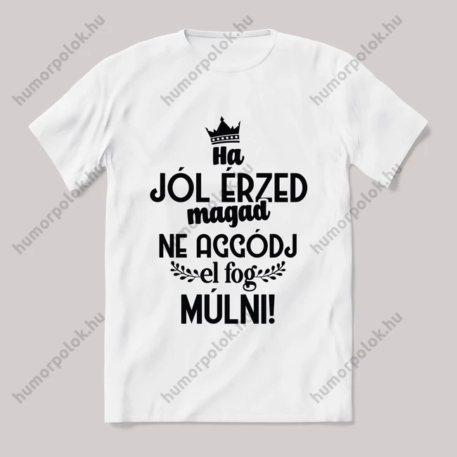 Ha jól érzed magad, ne aggódj elmúlik. fehér póló.