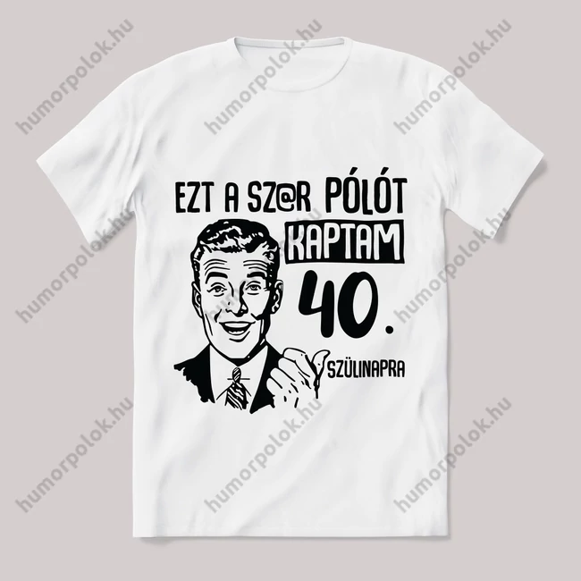 Ezt a sz@r pólót kaptam 40. szülinapra. Fehér feliratos vicces póló.