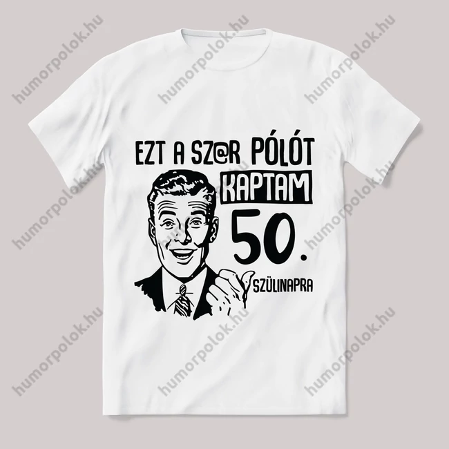 Ezt a sz@r pólót kaptam 50. szülinapra. Fehér feliratos vicces póló.