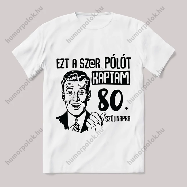 Ezt a sz@r pólót kaptam 80. szülinapra. Fehér feliratos vicces póló.