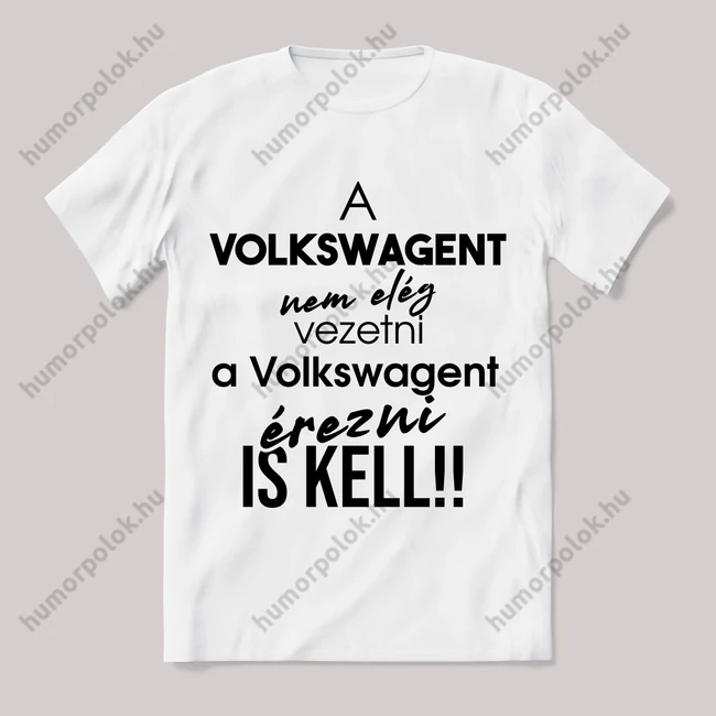 A volkswagent nem elég vezetni, érezni is kell. Fehér feliratos vicces póló.