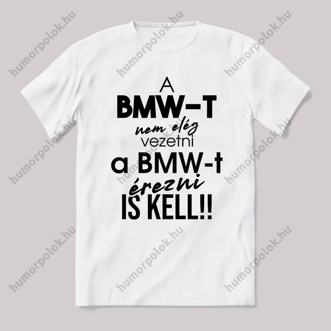 A bmw-t nem elég vezetni, érezni is kell. Fehér feliratos vicces póló.