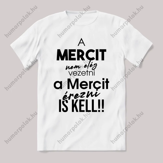A mercedest nem elég vezetni, érezni is kell. Fehér feliratos vicces póló.