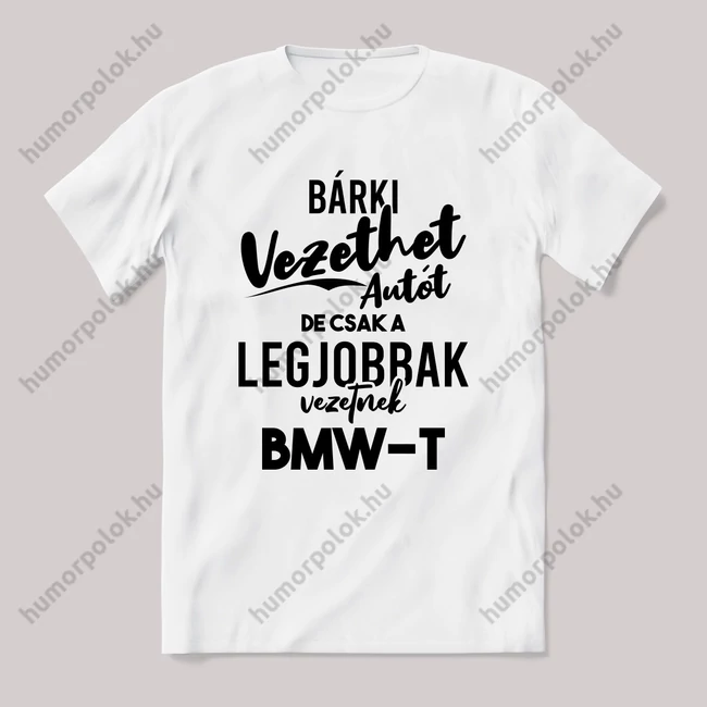 Bárki vezethet autót de csak a legjobbak BMW-t. Fehér feliratos vicces póló.