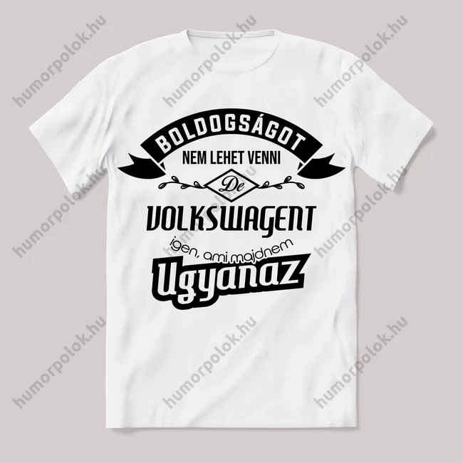 Boldogságot nem lehet venni, de volkswagent igen ami majdnem ugyanaz.. Fehér feliratos vicces póló.