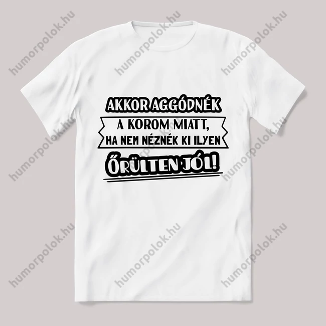 Akkor aggódnék a korom miatt fehér póló