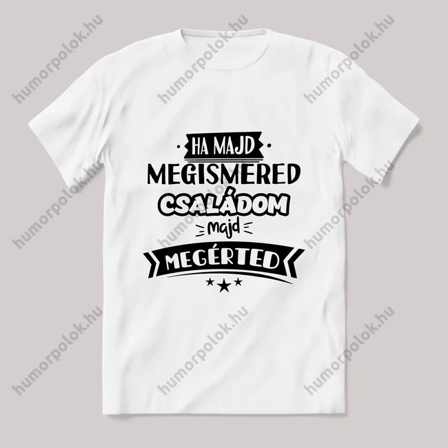 Ha megismered a családom megtudod. fehér póló