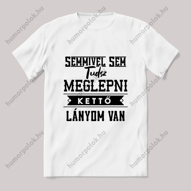 Semmivel nem tudsz meglepni kettő lányom van. fehér póló