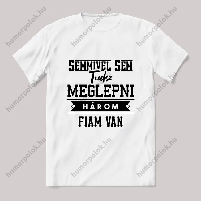 Semmivel nem tudsz meglepni három fiam van. fehér póló