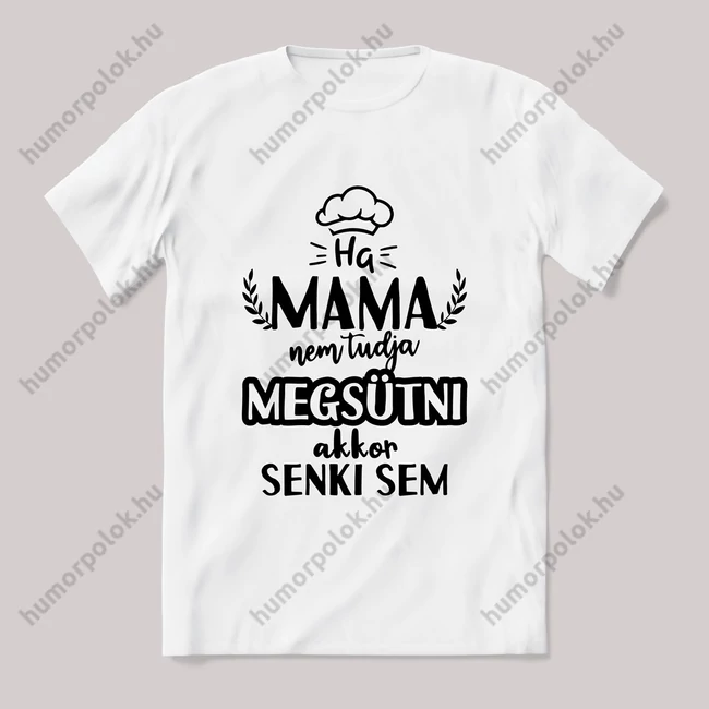 Ha mama nem tudja megsütni senki sem. fehér póló