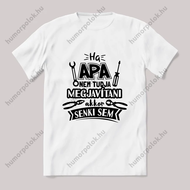 Ha apa nem tudja megjavítani akkor senki sem. fehér póló